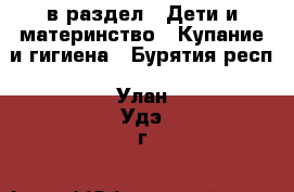  в раздел : Дети и материнство » Купание и гигиена . Бурятия респ.,Улан-Удэ г.